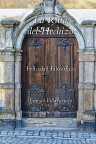 Title: La Ruta del Hechizo: Felicidad Filosófica, Author: Ernesto Villavicencio