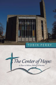 Title: The Center of Hope:: A Place to Believe, Belong & Become, Author: Tobin Perry