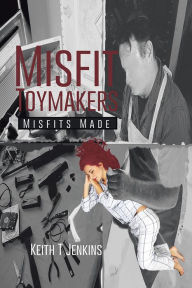 Title: Misfit Toymakers: Misfits Made, Author: Keith T Jenkins