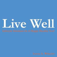 Title: Live Well: Lifestyle Solutions for a Happy Healthy You!, Author: Leesa A. Wheeler