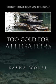 Title: TOO COLD FOR ALLIGATORS: Thirty-Three Days on the Road, Author: Sasha Wolfe