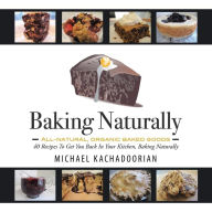 Title: Baking Naturally: 40 Recipes to Get You Back in Your Kitchen, Baking Naturally, Author: Michael Kachadoorian