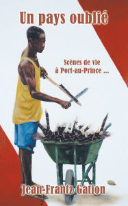 Title: Un pays oublié: Scènes de vie à Port-au-Prince ..., Author: Jean-Frantz Gation