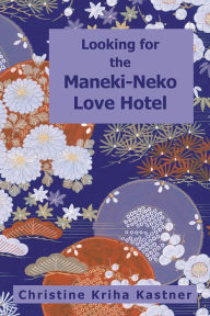 Title: Looking for the Maneki-Neko Love Hotel, Author: Christine Kriha Kastner