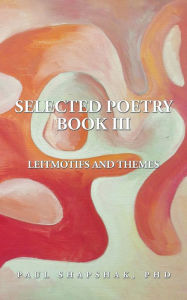 Title: SELECTED POETRY BOOK III: LEITMOTIFS AND THEMES, Author: PAUL SHAPSHAK