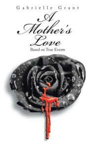 Title: A Mother'S Love: Based on True Events, Author: Gabrielle Grant