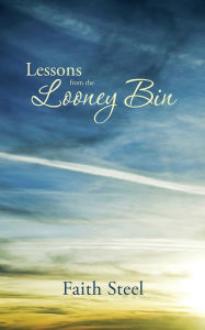 Title: Lessons from the Looney Bin, Author: Faith Steel