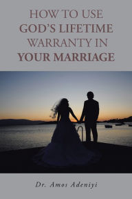 Title: HOW TO USE GOD'S LIFETIME WARRANTY IN YOUR MARRIAGE, Author: Dr. Amos Adeniyi