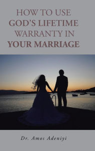 Title: How to Use God's Lifetime Warranty in Your Marriage, Author: Amos Adeniyi