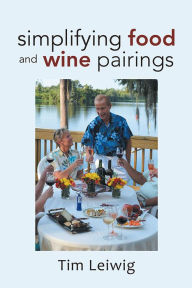 Title: Simplifying Food and Wine Pairings, Author: Tim Leiwig
