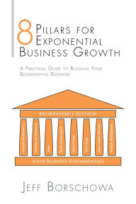 Title: 8 Pillars for Exponential Business Growth: A Practical Guide to Building Your Bookkeeping Business, Author: Jeff Borschowa