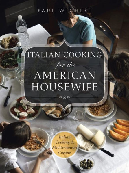 Italian Cooking for the American Housewife: 1: Mediterranean Cuisine