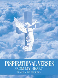 Title: INSPIRATIONAL VERSES: FROM MY HEART, Author: FRANK A. PELLEGRINO