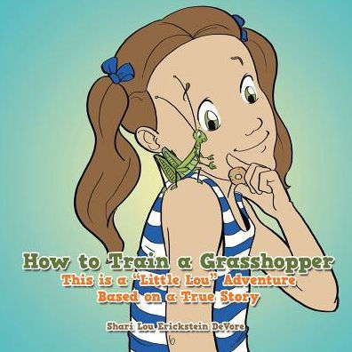 How to Train a Grasshopper: A Little Lou Adventure (Based on a True Story)
