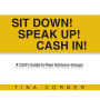 Sit Down! Speak Up! Cash In!: A CEO's Guide to Peer Advisory Groups