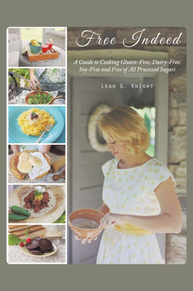 Free Indeed: A Guide to Cooking Gluten-Free, Dairy-Free, Soy-Free and of All Processed Sugars