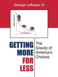 Title: Getting More for Less: The Gravity of America's Choices, Author: George LaRoque III