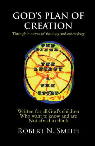 Title: God's Plan of Creation: Written for All God's Children Who Want to Know and Are Not Afraid to Think, Author: Robert N. Smith