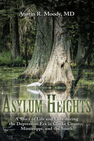 Title: Asylum Heights: A Story of Life and Love during the Depression Era in Clarke County, Mississippi, and the South, Author: Austin R. Moody