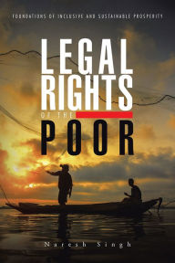 Title: Legal Rights of the Poor: Foundations of Inclusive and Sustainable Prosperity, Author: Naresh Singh