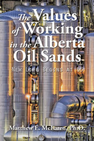 Title: The Values of Working in the Alberta Oil Sands: New Life Begins at 65, Author: Matthew E. McLaren