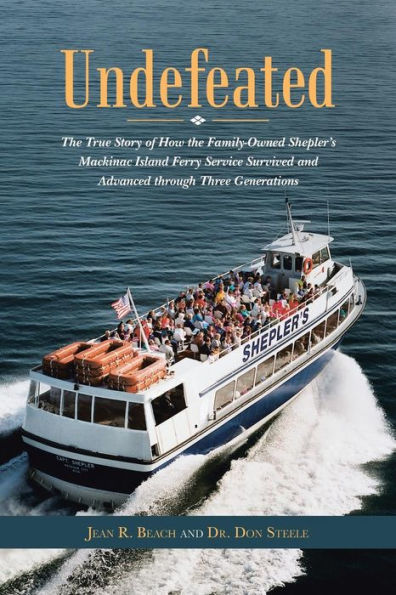 Undefeated: the True Story of How Family-Owned Shepler's Mackinac Island Ferry Service Survived and Advanced through Three Generations