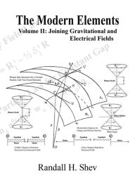 Title: The Modern Elements: Volume Ii: Joining Gravitational and Electrical Fields, Author: Randall H. Shev