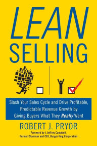 Title: Lean Selling: Slash Your Sales Cycle and Drive Profitable, Predictable Revenue Growth by Giving Buyers What They Really Want, Author: Robert J Pryor