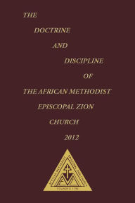 Title: The Doctrine and Discipline of the African Methodist Episcopal Zion Church 2012, Author: Discipline Codification Commission