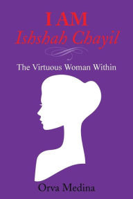 Title: I Am Ishshah Chayil: The Virtuous Woman Within, Author: Orva Medina