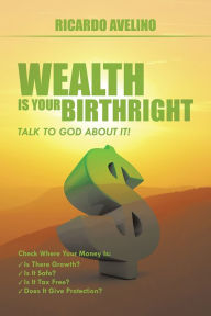 Title: Wealth Is Your Birthright: Talk to God About It!, Author: Ricardo Avelino