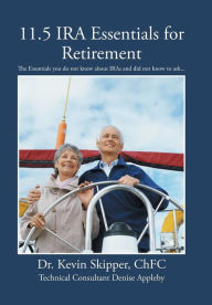 Title: 11.5 IRA Essentials for Retirement: The Essentials you do not know about IRAs and did not know to ask..., Author: Chfc Kevin Skipper