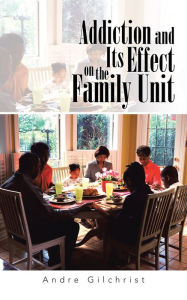 Title: Addiction and Its Effect on the Family Unit, Author: Andre Gilchrist