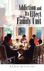 Title: Addiction and Its Effect on the Family Unit, Author: Andre Gilchrist