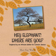 Title: HEY ELEPHANT! WHERE ARE YOU?: Inspired by an African Safari for Landon James, Author: Mary Kay Worth