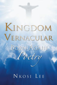 Title: Kingdom Vernacular: Born Again Poetry, Author: Nkosi Lee