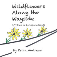 Title: Wildflowers Along the Wayside: A Tribute to Compound Words, Author: Erica Andrews