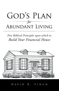 Title: God'S Plan for Abundant Living: Five Biblical Principles Upon Which to Build Your Financial House, Author: David R. Finch