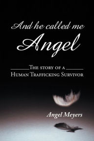 Title: And he called me Angel: The story of a Human Trafficking Survivor, Author: Angel Meyers