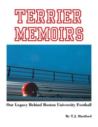 Title: Terrier Memoirs: Our Legacy Behind Boston University Football, Author: T.J. Hartford