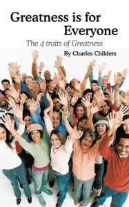 Title: Greatness Is for Everyone: The 4 Traits of Greatness, Author: Charles Childers