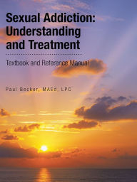Title: Sexual Addiction: Understanding and Treatment: Textbook and Reference Manual, Author: Paul Becker