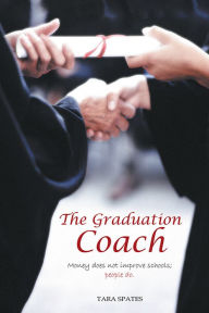 Title: The Graduation Coach: Money Does Not Improve Schools, People Do., Author: Tara Spates