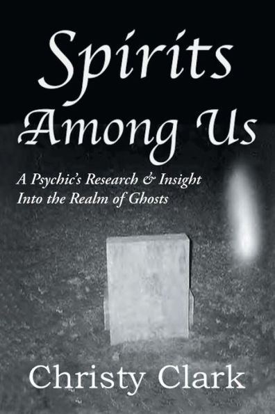 Spirits Among Us: A Psychic's Research & Insight Into the Realm of Ghosts