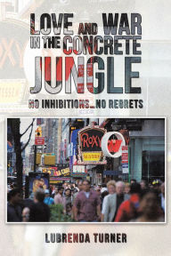 Title: Love and War in the Concrete Jungle: No Inhibitions...No Regrets, Author: LuBrenda Turner