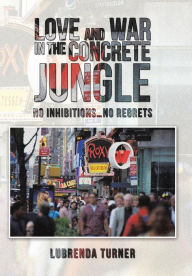 Title: Love and War in the Concrete Jungle: No Inhibitions...No Regrets, Author: Lubrenda Turner