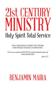 Title: 21st CENTURY MINISTRY: Holy Spirit Total Service, Author: Benjamin Maira
