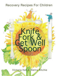 Title: Knife, Fork & Get Well Spoon: Recovery Recipes For Children, Author: Victoria Kell & Aletta Ritchie