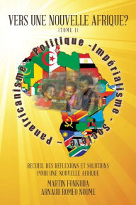 Title: Vers Une Nouvelle Afrique? (Tome 1): Recueil Des Reflexions Et Solutions Pour Une Nouvelle Afrique, Author: Martin Fonkoua Et Arnaud Romeo Noume