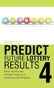 Title: How to Predict Future Lottery Results Book 4: Know Tomorrow's Number Today on a Month-By-Month Basis., Author: Francis Isaac
